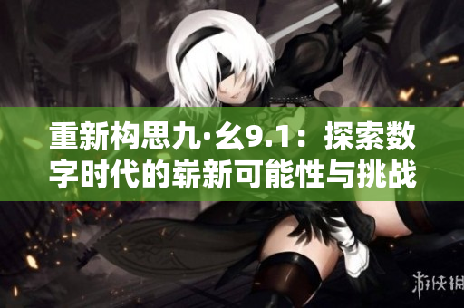 重新构思九·幺9.1：探索数字时代的崭新可能性与挑战