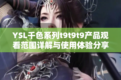 YSL千色系列t9t9t9产品观看范围详解与使用体验分享