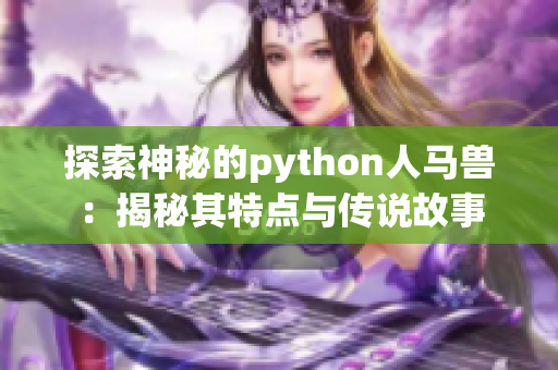 探索神秘的python人马兽：揭秘其特点与传说故事