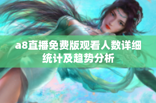 a8直播免费版观看人数详细统计及趋势分析