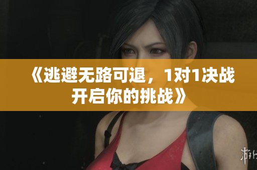 《逃避无路可退，1对1决战开启你的挑战》