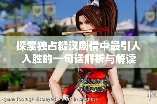 探索独占糙汉剧情中最引人入胜的一句话解析与解读