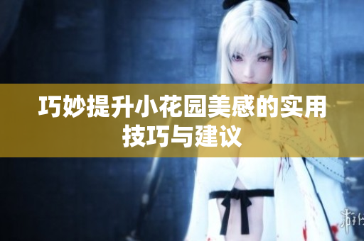 巧妙提升小花园美感的实用技巧与建议