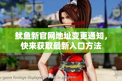 鱿鱼新官网地址变更通知，快来获取最新入口方法