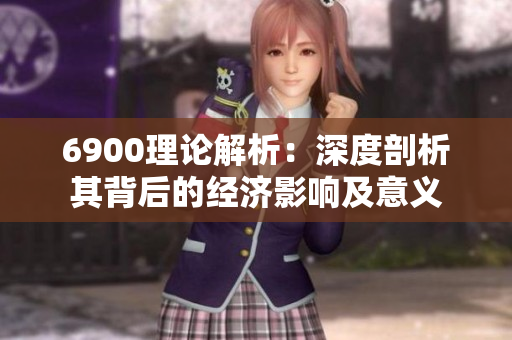 6900理论解析：深度剖析其背后的经济影响及意义