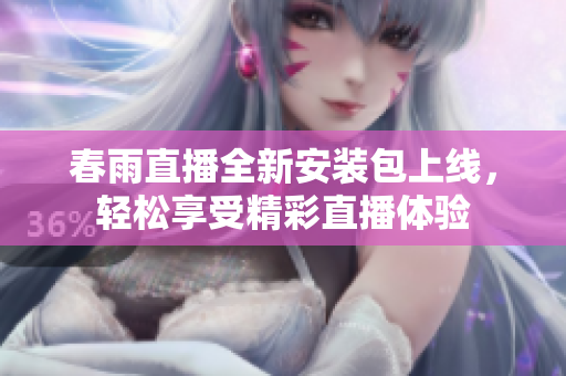 春雨直播全新安装包上线，轻松享受精彩直播体验