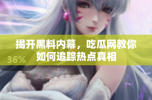 揭开黑料内幕，吃瓜网教你如何追踪热点真相