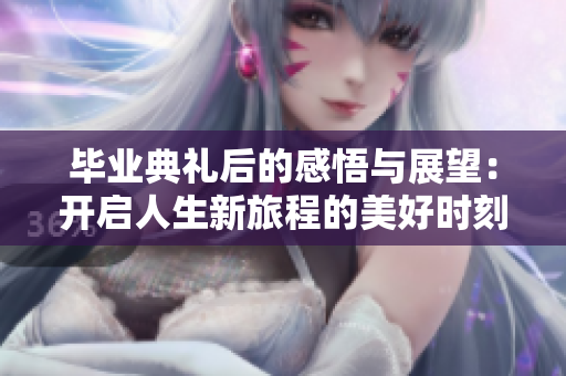毕业典礼后的感悟与展望：开启人生新旅程的美好时刻