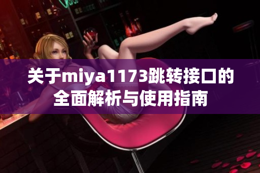 关于miya1173跳转接口的全面解析与使用指南