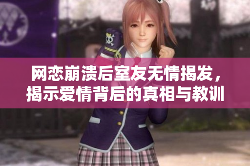 网恋崩溃后室友无情揭发，揭示爱情背后的真相与教训