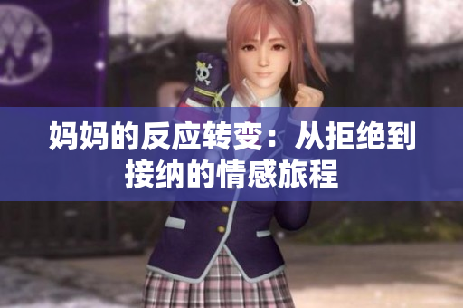 妈妈的反应转变：从拒绝到接纳的情感旅程