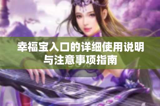幸福宝入口的详细使用说明与注意事项指南