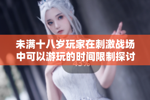 未满十八岁玩家在刺激战场中可以游玩的时间限制探讨