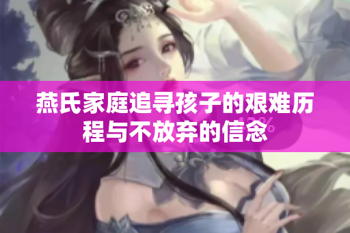 燕氏家庭追寻孩子的艰难历程与不放弃的信念