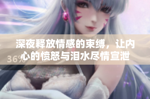 深夜释放情感的束缚，让内心的愤怒与泪水尽情宣泄