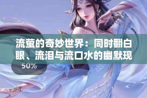 流萤的奇妙世界：同时翻白眼、流泪与流口水的幽默现象