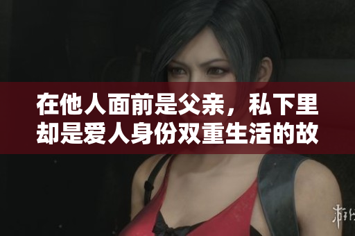 在他人面前是父亲，私下里却是爱人身份双重生活的故事