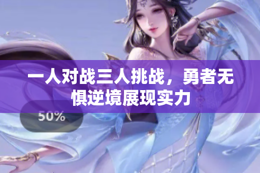 一人对战三人挑战，勇者无惧逆境展现实力