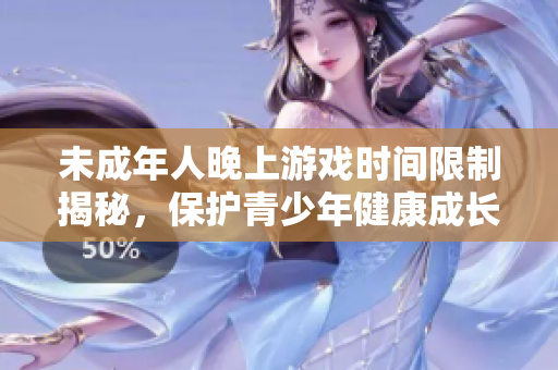 未成年人晚上游戏时间限制揭秘，保护青少年健康成长