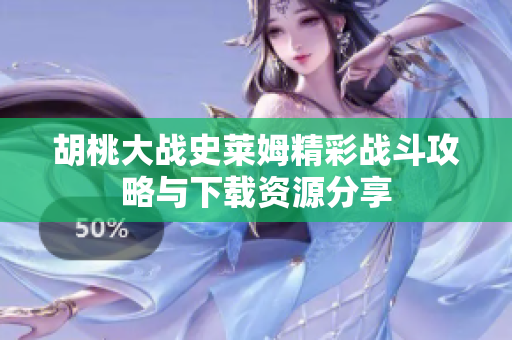 胡桃大战史莱姆精彩战斗攻略与下载资源分享