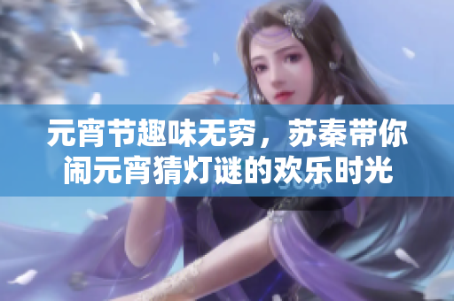 元宵节趣味无穷，苏秦带你闹元宵猜灯谜的欢乐时光