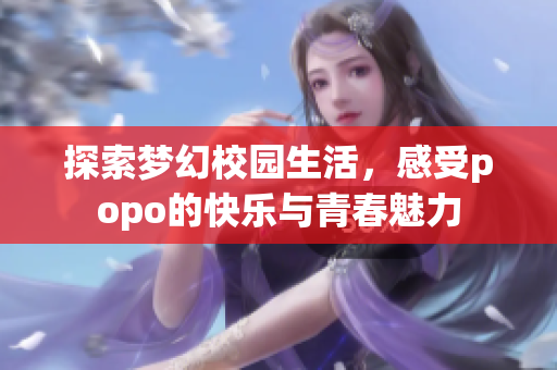 探索梦幻校园生活，感受popo的快乐与青春魅力