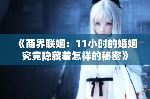 《商界联姻：11小时的婚姻究竟隐藏着怎样的秘密》