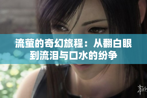 流萤的奇幻旅程：从翻白眼到流泪与口水的纷争