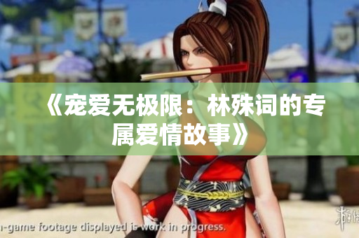 《宠爱无极限：林殊词的专属爱情故事》
