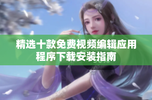 精选十款免费视频编辑应用程序下载安装指南