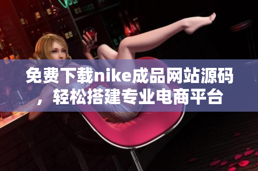 免费下载nike成品网站源码，轻松搭建专业电商平台