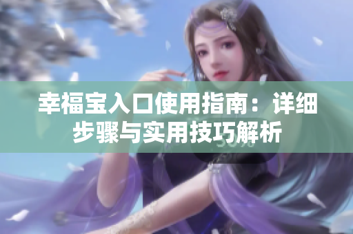 幸福宝入口使用指南：详细步骤与实用技巧解析