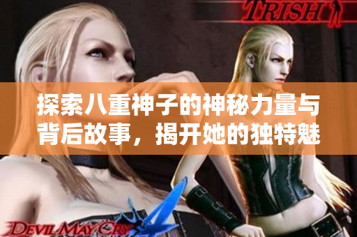 探索八重神子的神秘力量与背后故事，揭开她的独特魅力