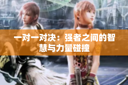 一对一对决：强者之间的智慧与力量碰撞