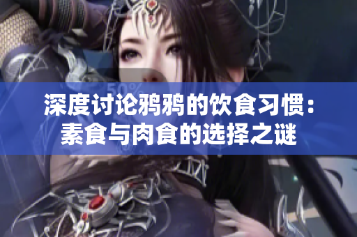 深度讨论鸦鸦的饮食习惯：素食与肉食的选择之谜