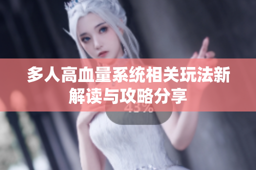 多人高血量系统相关玩法新解读与攻略分享