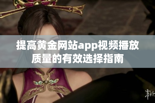 提高黄金网站app视频播放质量的有效选择指南