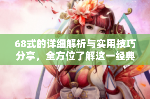 68式的详细解析与实用技巧分享，全方位了解这一经典武器