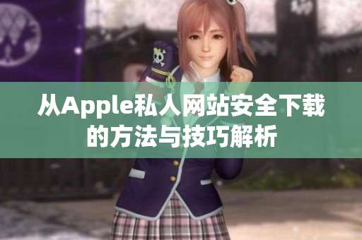 从Apple私人网站安全下载的方法与技巧解析