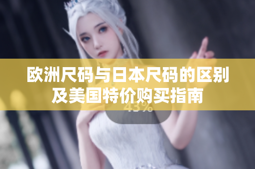 欧洲尺码与日本尺码的区别及美国特价购买指南