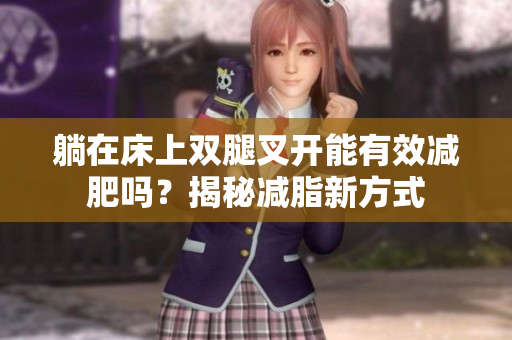 躺在床上双腿叉开能有效减肥吗？揭秘减脂新方式