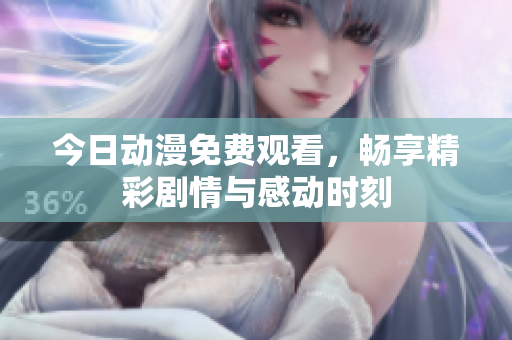 今日动漫免费观看，畅享精彩剧情与感动时刻