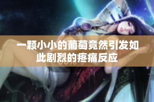 一颗小小的葡萄竟然引发如此剧烈的疼痛反应