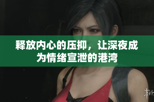释放内心的压抑，让深夜成为情绪宣泄的港湾
