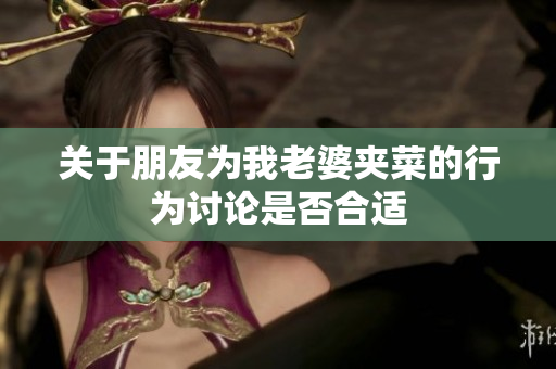 关于朋友为我老婆夹菜的行为讨论是否合适