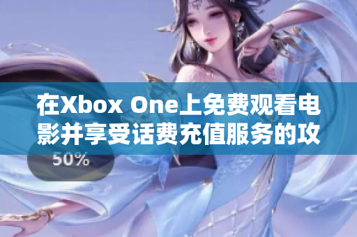 在Xbox One上免费观看电影并享受话费充值服务的攻略
