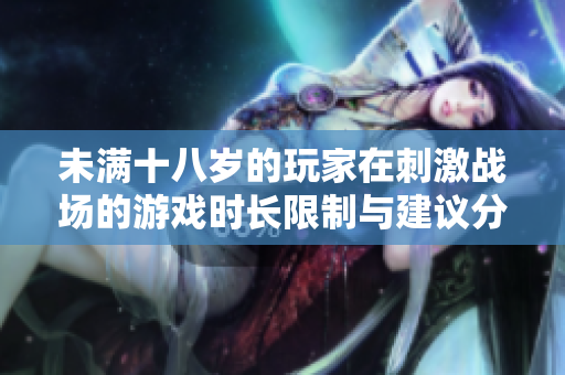 未满十八岁的玩家在刺激战场的游戏时长限制与建议分析