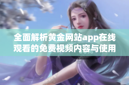 全面解析黄金网站app在线观看的免费视频内容与使用体验