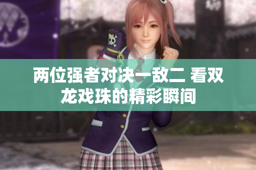 两位强者对决一敌二 看双龙戏珠的精彩瞬间