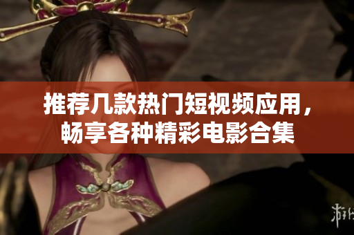 推荐几款热门短视频应用，畅享各种精彩电影合集
